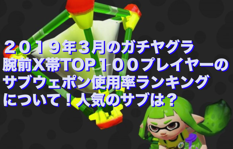 ガチマッチ攻略 ２０１９年３月のガチヤグラウデマエx帯top１００プレイヤーのサブウェポン使用率ランキングについて 人気のサブは スプラトゥーン２